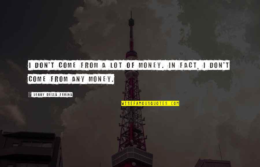Physics And Chemistry Quotes By Jerry Della Femina: I don't come from a lot of money. Physics And Chemistry Quotes By Jerry Della Femina: I don't come from a lot of money.