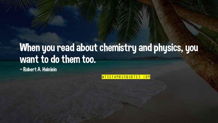 Physics And Chemistry Quotes By Robert A. Heinlein: When you read about chemistry and physics, you