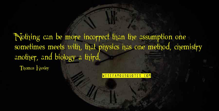 Physics And Chemistry Quotes By Thomas Huxley: Nothing can be more incorrect than the assumption Physics And Chemistry Quotes By Thomas Huxley: Nothing can be more incorrect than the assumption