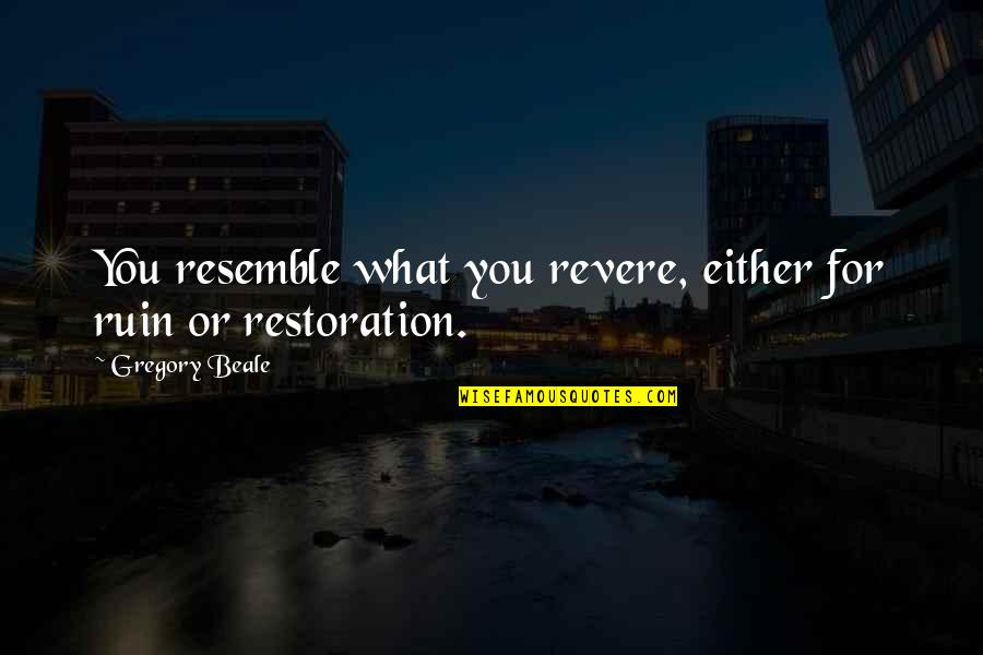 Physics And Love Quotes By Gregory Beale: You resemble what you revere, either for ruin Physics And Love Quotes By Gregory Beale: You resemble what you revere, either for ruin