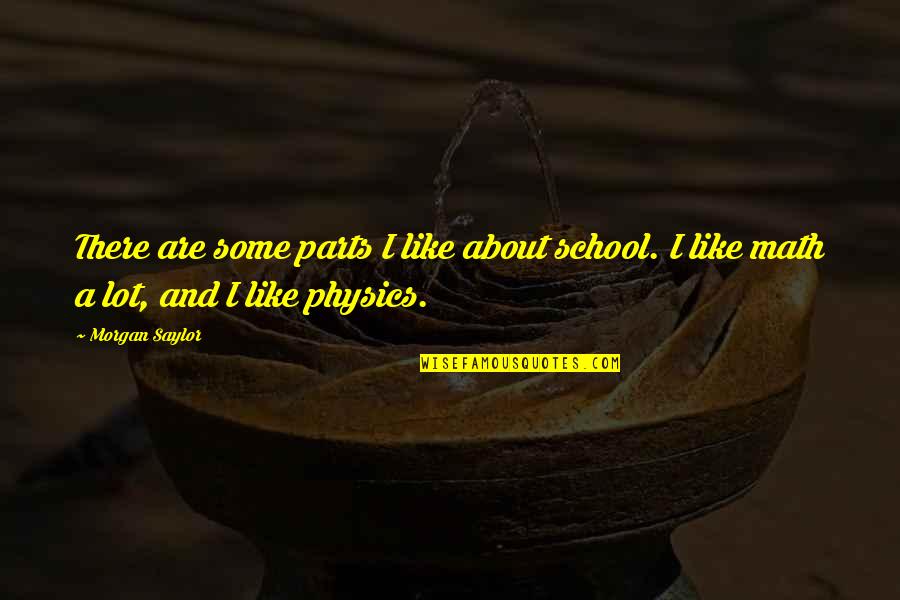 Physics And Math Quotes By Morgan Saylor: There are some parts I like about school.