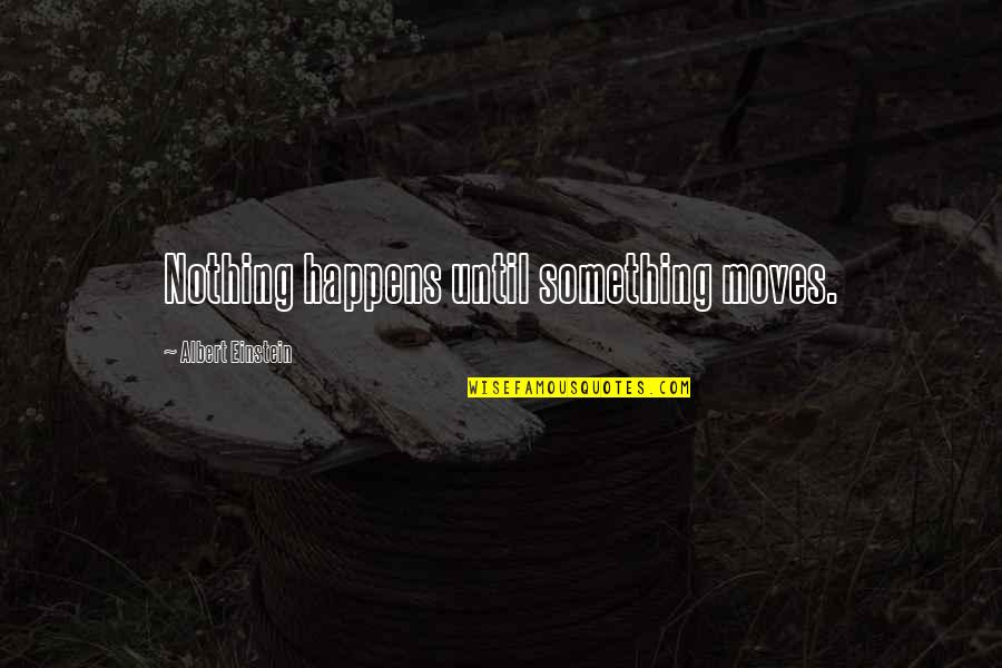 Physics Quotes By Albert Einstein: Nothing happens until something moves.
