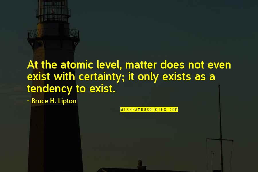 Physics Quotes By Bruce H. Lipton: At the atomic level, matter does not even