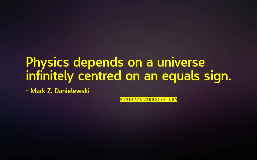 Physics Quotes By Mark Z. Danielewski: Physics depends on a universe infinitely centred on
