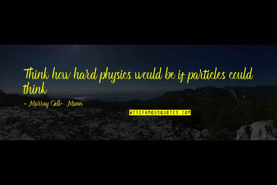 Physics Quotes By Murray Gell-Mann: Think how hard physics would be if particles