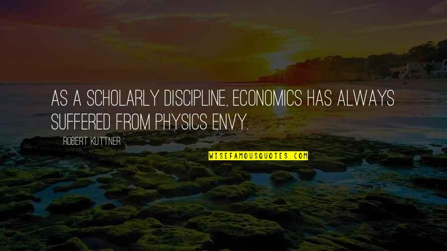 Physics Quotes By Robert Kuttner: As a scholarly discipline, economics has always suffered