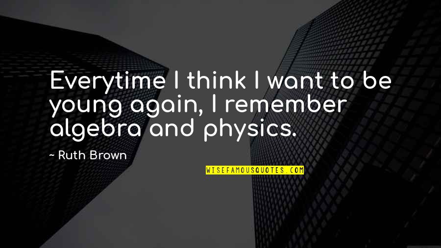 Physics Quotes By Ruth Brown: Everytime I think I want to be young