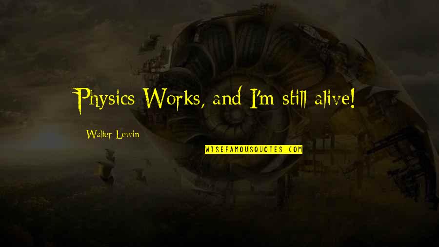 Physics Quotes By Walter Lewin: Physics Works, and I'm still alive!