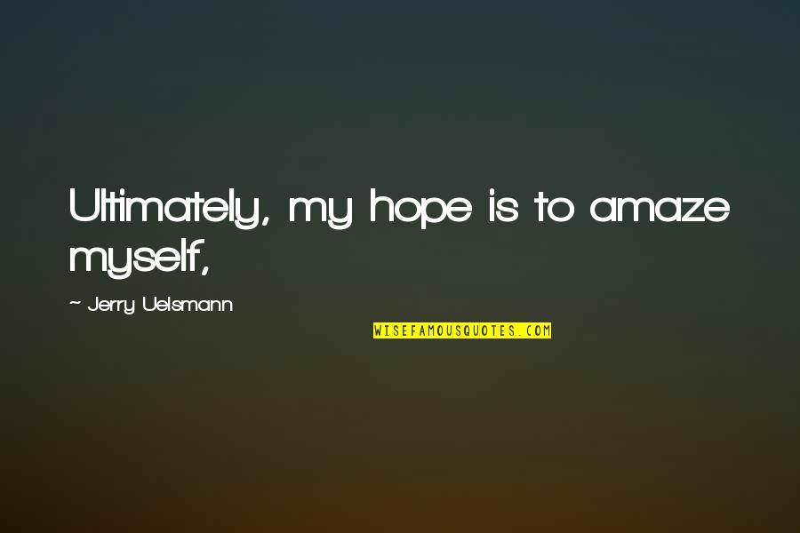 Physics Scientist Quotes By Jerry Uelsmann: Ultimately, my hope is to amaze myself,