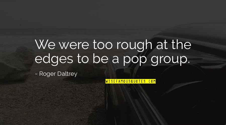 Physiker Quotes By Roger Daltrey: We were too rough at the edges to