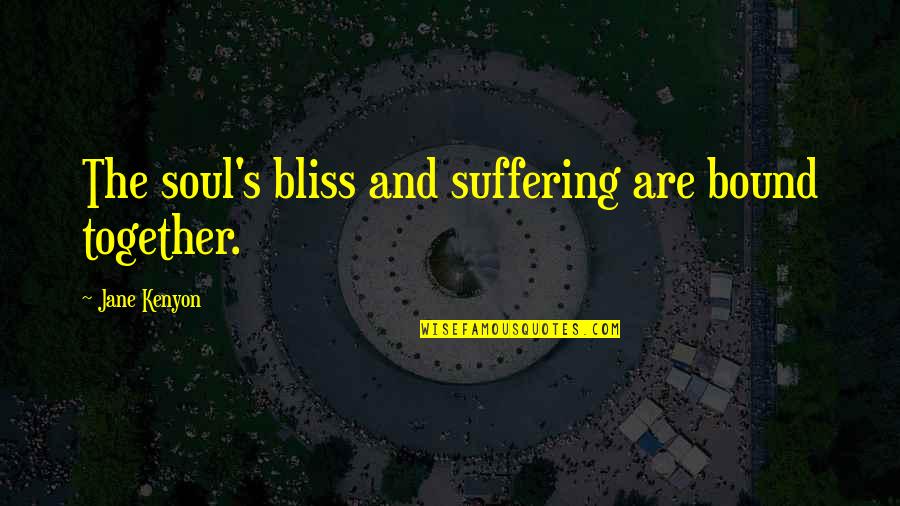 Physikos Quotes By Jane Kenyon: The soul's bliss and suffering are bound together. Physikos Quotes By Jane Kenyon: The soul's bliss and suffering are bound together.