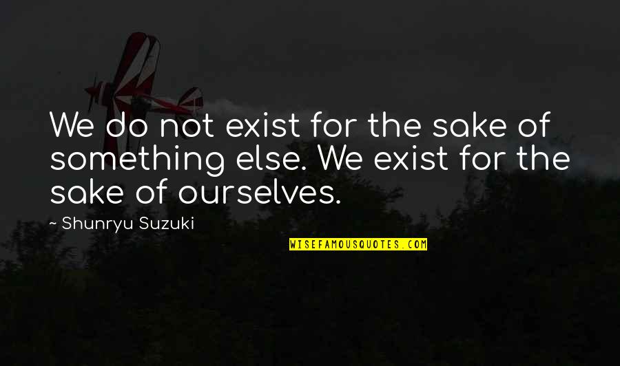 Physio Therapy Quotes By Shunryu Suzuki: We do not exist for the sake of