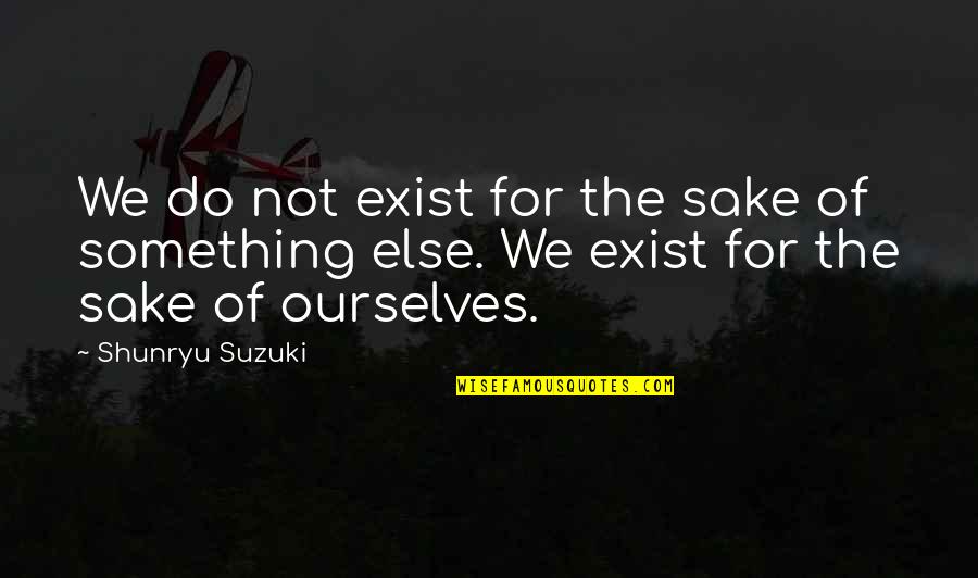 Physio Therapy Quotes By Shunryu Suzuki: We do not exist for the sake of Physio Therapy Quotes By Shunryu Suzuki: We do not exist for the sake of