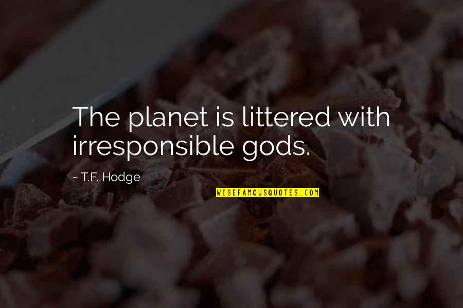 Physiological And Molecular Quotes By T.F. Hodge: The planet is littered with irresponsible gods. Physiological And Molecular Quotes By T.F. Hodge: The planet is littered with irresponsible gods.