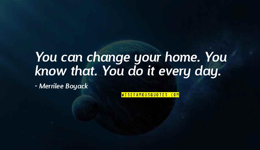 Physiological Basis Of Behavior Quotes By Merrilee Boyack: You can change your home. You know that.