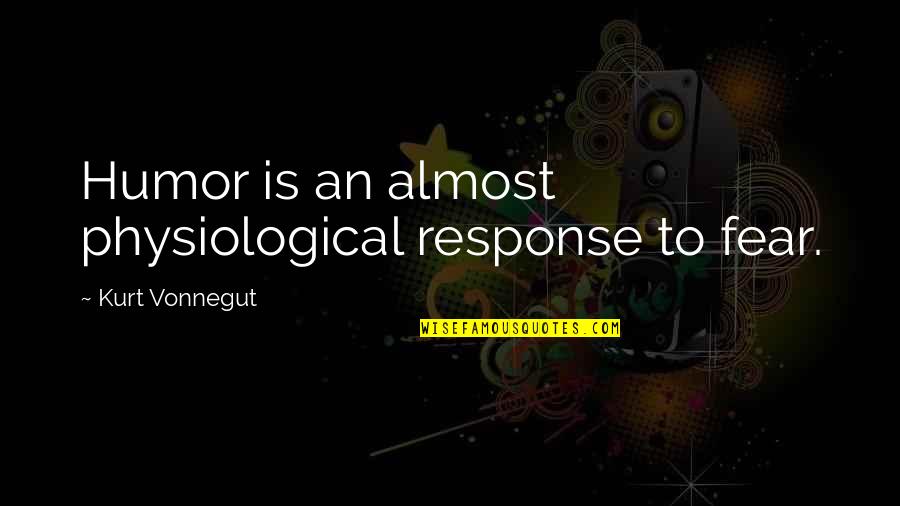 Physiological Quotes By Kurt Vonnegut: Humor is an almost physiological response to fear.