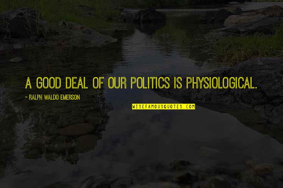 Physiological Quotes By Ralph Waldo Emerson: A good deal of our politics is physiological. Physiological Quotes By Ralph Waldo Emerson: A good deal of our politics is physiological.
