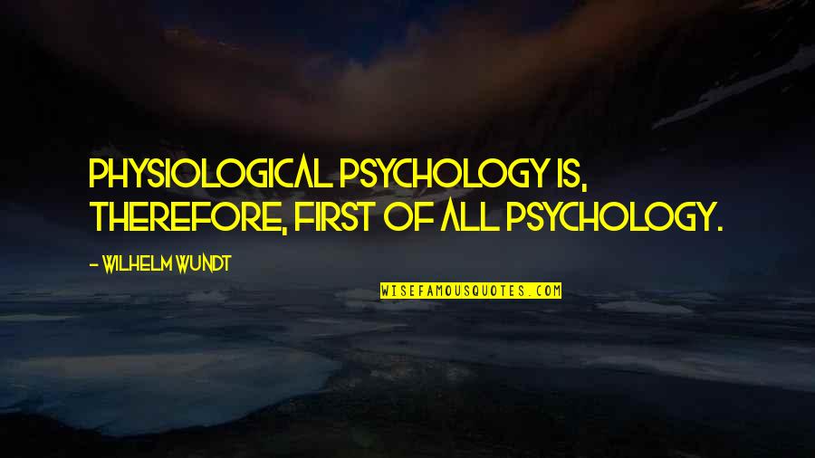Physiological Quotes By Wilhelm Wundt: Physiological psychology is, therefore, first of all psychology.