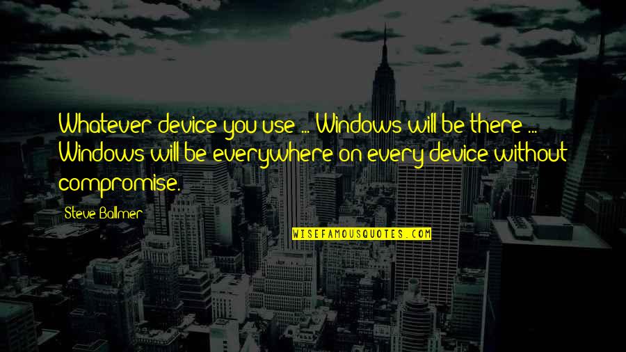 Physiologically Dependent Quotes By Steve Ballmer: Whatever device you use ... Windows will be