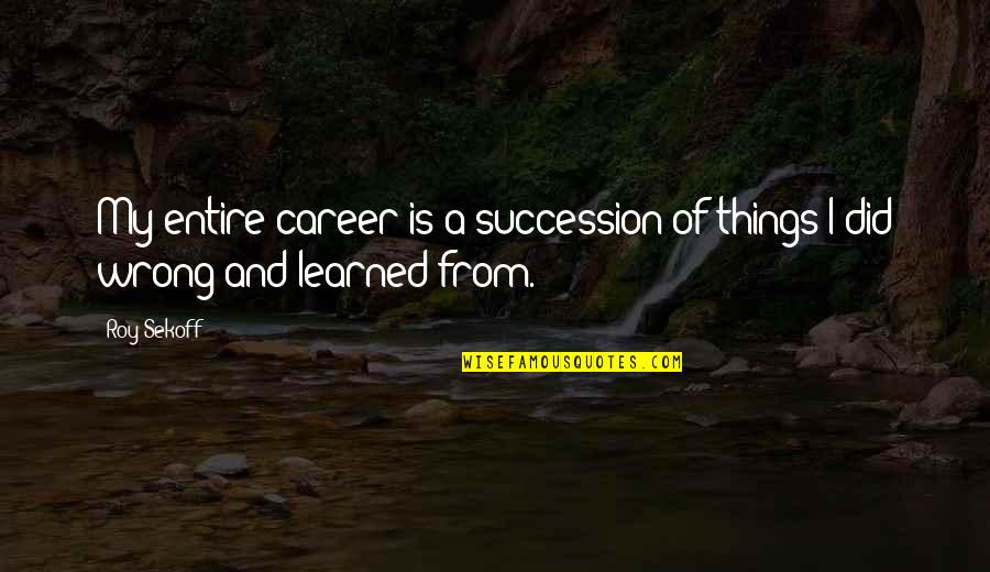 Physiologists Newport Quotes By Roy Sekoff: My entire career is a succession of things