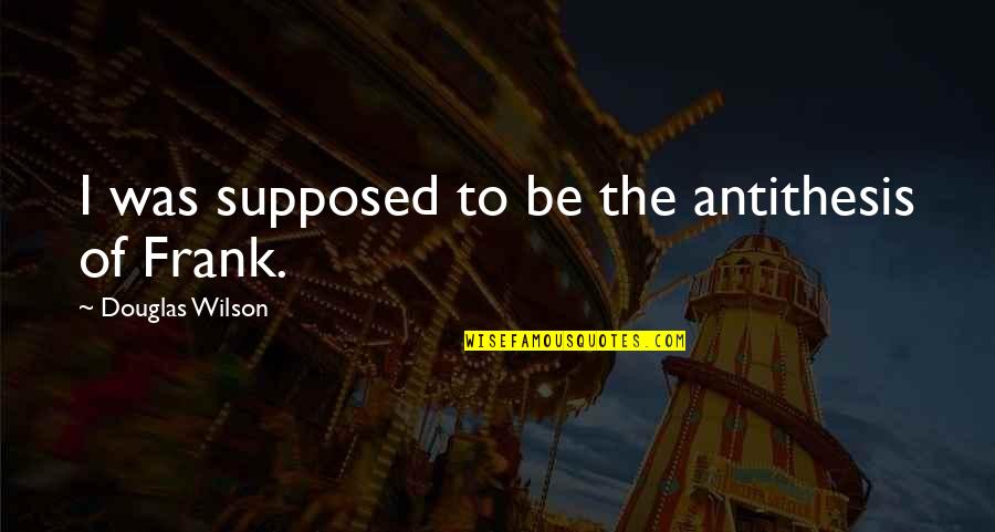 Physionomie Def Quotes By Douglas Wilson: I was supposed to be the antithesis of Physionomie Def Quotes By Douglas Wilson: I was supposed to be the antithesis of