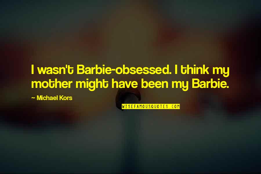 Physique Competition Quotes By Michael Kors: I wasn't Barbie-obsessed. I think my mother might