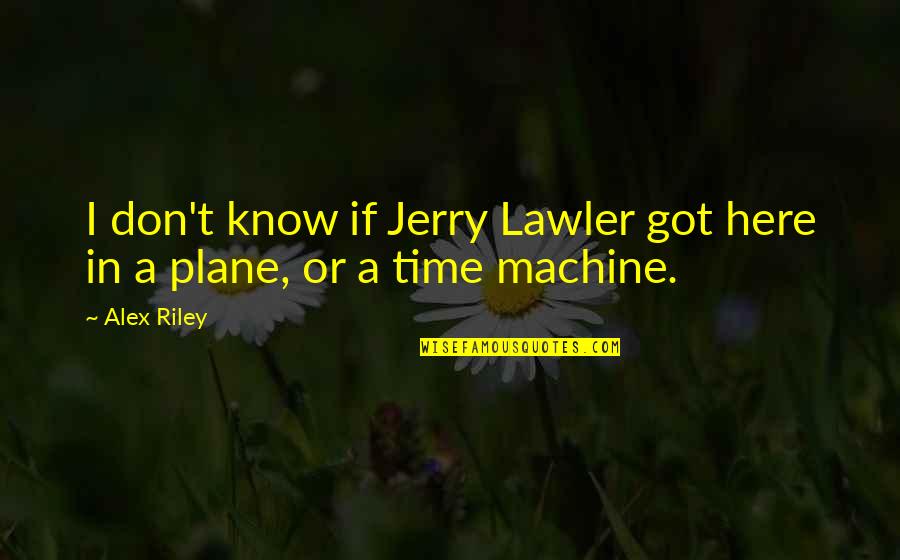 Physiquement Vivante Quotes By Alex Riley: I don't know if Jerry Lawler got here