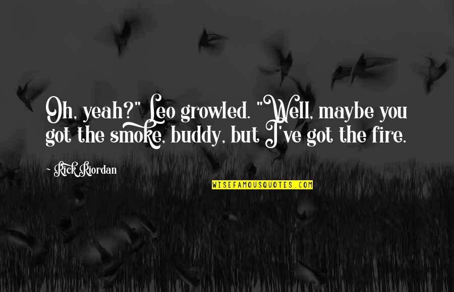 Physiques By Monique Quotes By Rick Riordan: Oh, yeah?" Leo growled. "Well, maybe you got