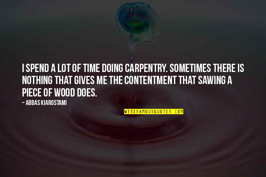 Physiques Of Greatness Quotes By Abbas Kiarostami: I spend a lot of time doing carpentry. Physiques Of Greatness Quotes By Abbas Kiarostami: I spend a lot of time doing carpentry.