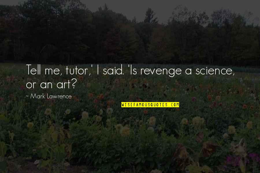Phyuck Yiu Quotes By Mark Lawrence: Tell me, tutor,' I said. 'Is revenge a Phyuck Yiu Quotes By Mark Lawrence: Tell me, tutor,' I said. 'Is revenge a