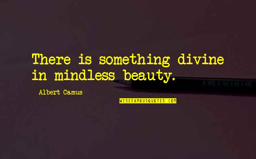 Pi Sigma Epsilon Quotes By Albert Camus: There is something divine in mindless beauty.