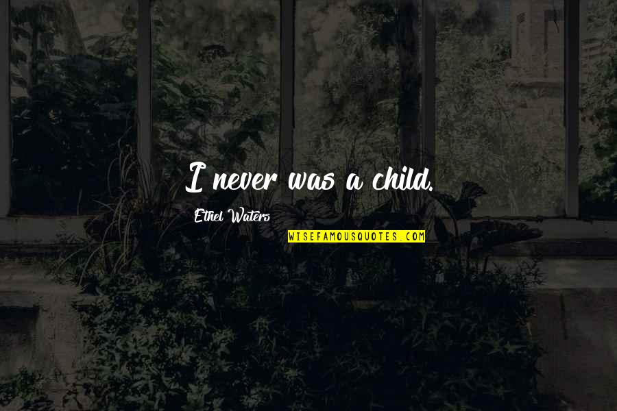 Pi Uelas Quotes By Ethel Waters: I never was a child. Pi Uelas Quotes By Ethel Waters: I never was a child.