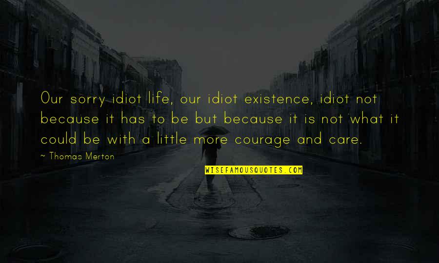 Pia Cayetano Quotes By Thomas Merton: Our sorry idiot life, our idiot existence, idiot