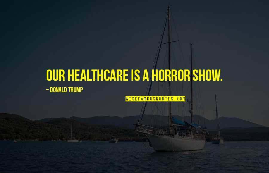 Pia Mia Quotes By Donald Trump: Our healthcare is a horror show.