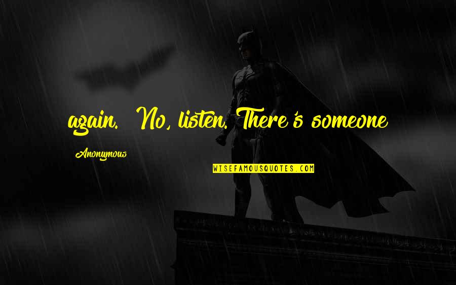Pia Nilsson Quotes By Anonymous: again. "No, listen. There's someone Pia Nilsson Quotes By Anonymous: again. "No, listen. There's someone