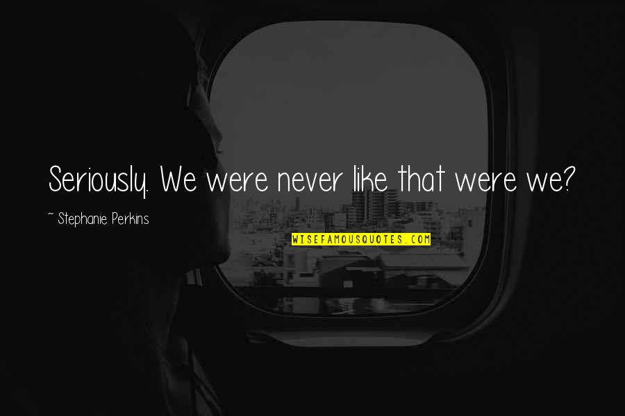 Piacente Uniforme Quotes By Stephanie Perkins: Seriously. We were never like that were we? Piacente Uniforme Quotes By Stephanie Perkins: Seriously. We were never like that were we?