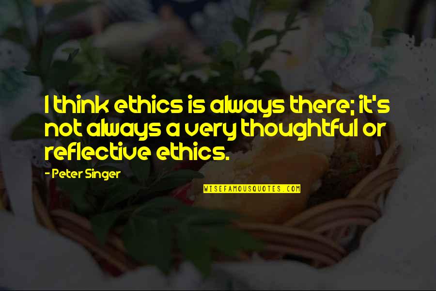 Piacentini Obituary Quotes By Peter Singer: I think ethics is always there; it's not Piacentini Obituary Quotes By Peter Singer: I think ethics is always there; it's not