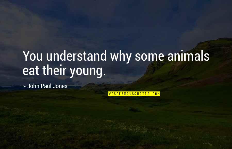 Piadoso Sinonimos Quotes By John Paul Jones: You understand why some animals eat their young. Piadoso Sinonimos Quotes By John Paul Jones: You understand why some animals eat their young.