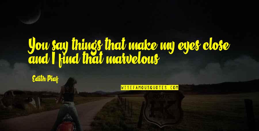 Piaf Quotes By Edith Piaf: You say things that make my eyes close