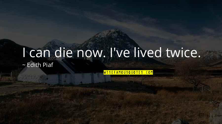 Piaf Quotes By Edith Piaf: I can die now. I've lived twice. Piaf Quotes By Edith Piaf: I can die now. I've lived twice.
