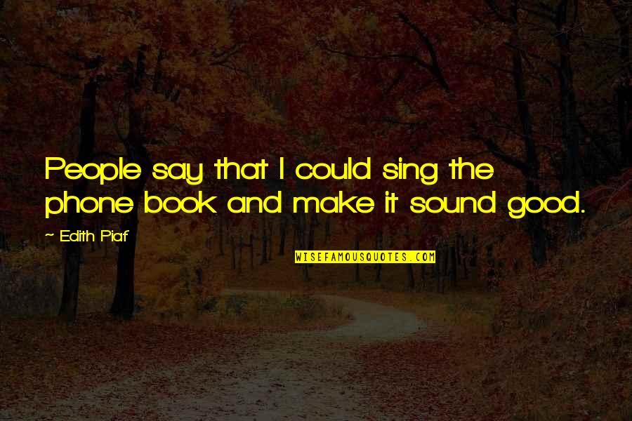 Piaf Quotes By Edith Piaf: People say that I could sing the phone