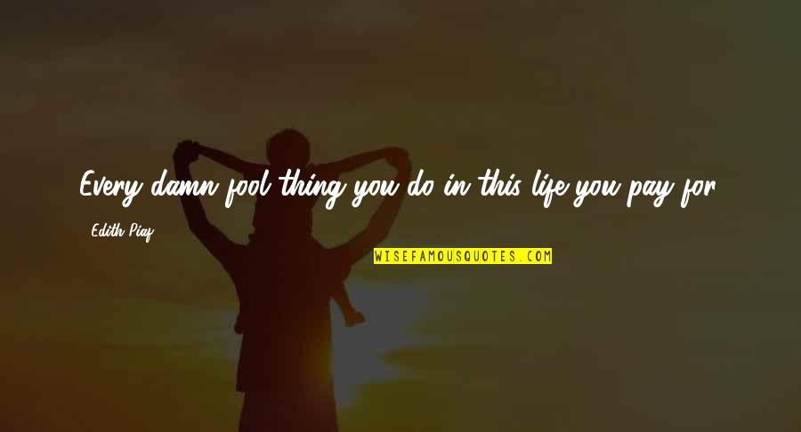 Piaf Quotes By Edith Piaf: Every damn fool thing you do in this