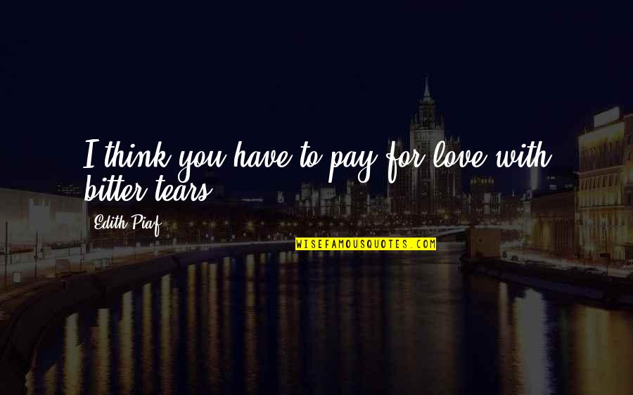 Piaf Quotes By Edith Piaf: I think you have to pay for love Piaf Quotes By Edith Piaf: I think you have to pay for love