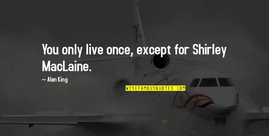 Piaffe Quotes By Alan King: You only live once, except for Shirley MacLaine. Piaffe Quotes By Alan King: You only live once, except for Shirley MacLaine.