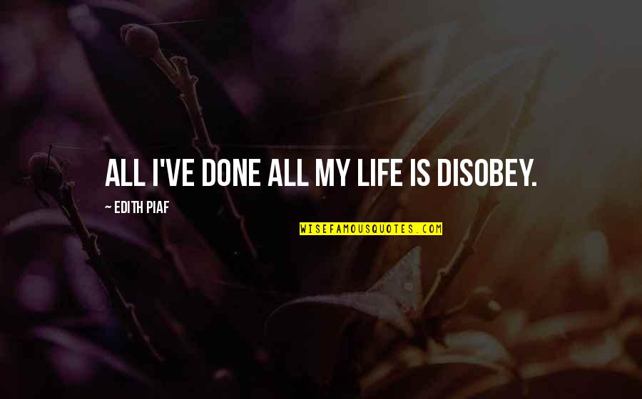 Piaf's Quotes By Edith Piaf: All I've done all my life is disobey. Piaf's Quotes By Edith Piaf: All I've done all my life is disobey.