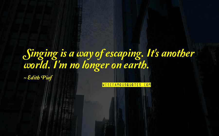 Piaf's Quotes By Edith Piaf: Singing is a way of escaping. It's another