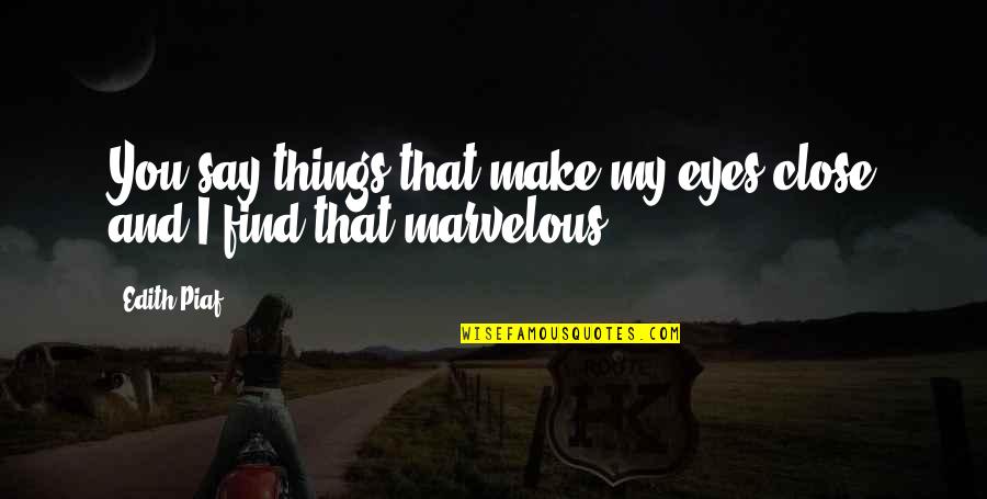 Piaf's Quotes By Edith Piaf: You say things that make my eyes close
