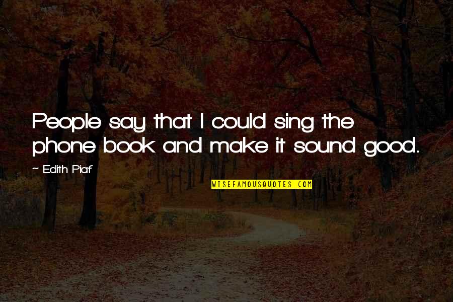 Piaf's Quotes By Edith Piaf: People say that I could sing the phone