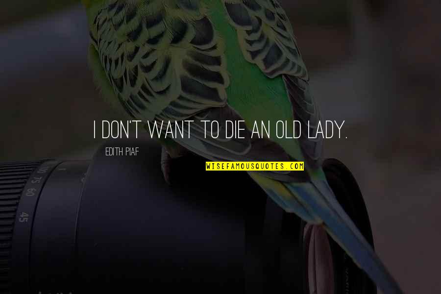 Piaf's Quotes By Edith Piaf: I don't want to die an old lady. Piaf's Quotes By Edith Piaf: I don't want to die an old lady.