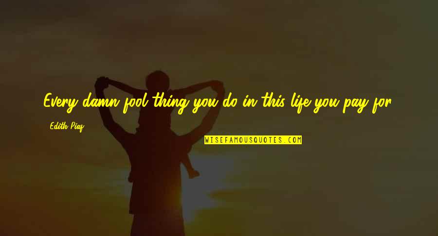 Piaf's Quotes By Edith Piaf: Every damn fool thing you do in this